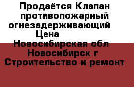 Продаётся Клапан противопожарный огнезадерживающий  › Цена ­ 8 000 - Новосибирская обл., Новосибирск г. Строительство и ремонт » Материалы   . Новосибирская обл.,Новосибирск г.